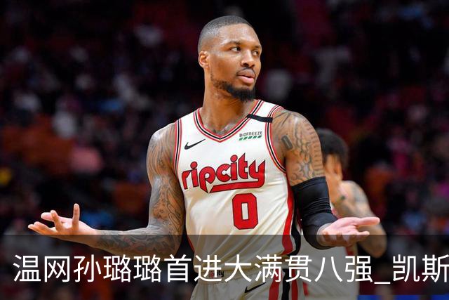 温网孙璐璐首进大满贯八强 凯斯伤退鲍里妮晋级
